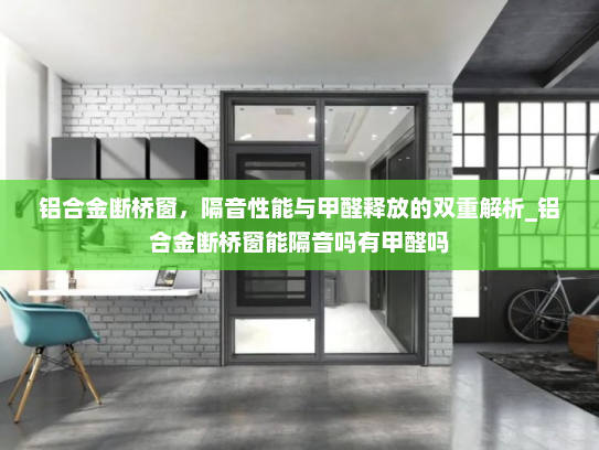 铝合金断桥窗，隔音性能与甲醛释放的双重解析_铝合金断桥窗能隔音吗有甲醛吗