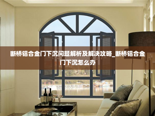 断桥铝合金门下沉问题解析及解决攻略_断桥铝合金门下沉怎么办