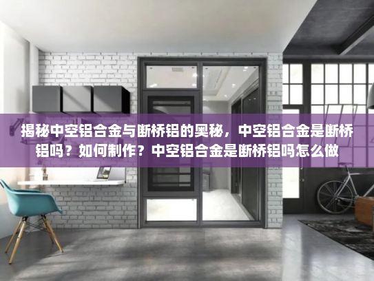 揭秘中空铝合金与断桥铝的奥秘，中空铝合金是断桥铝吗？如何制作？中空铝合金是断桥铝吗怎么做