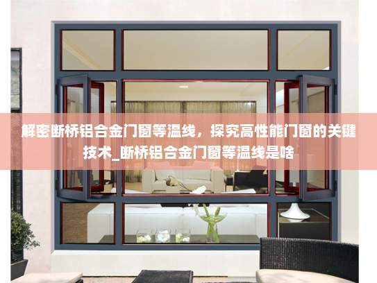 解密断桥铝合金门窗等温线，探究高性能门窗的关键技术_断桥铝合金门窗等温线是啥