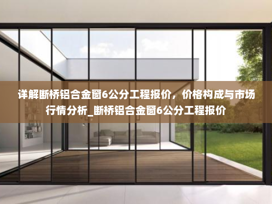 详解断桥铝合金窗6公分工程报价，价格构成与市场行情分析_断桥铝合金窗6公分工程报价