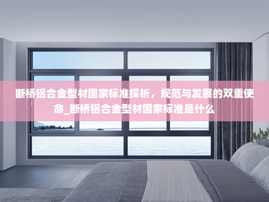 断桥铝合金型材国家标准探析，规范与发展的双重使命_断桥铝合金型材国家标准是什么