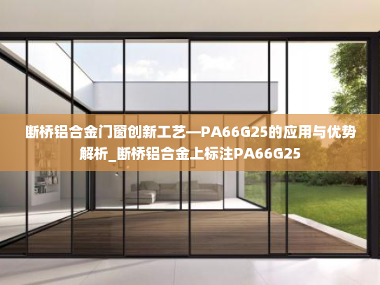 断桥铝合金门窗创新工艺—PA66G25的应用与优势解析_断桥铝合金上标注PA66G25