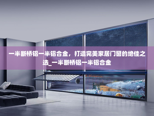 一半断桥铝一半铝合金，打造完美家居门窗的绝佳之选_一半断桥铝一半铝合金