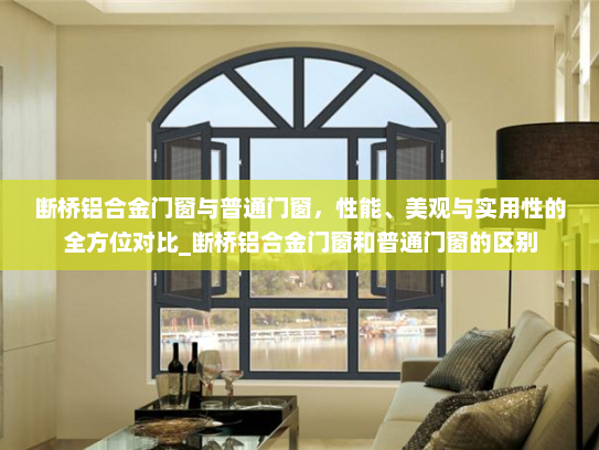 断桥铝合金门窗与普通门窗，性能、美观与实用性的全方位对比_断桥铝合金门窗和普通门窗的区别