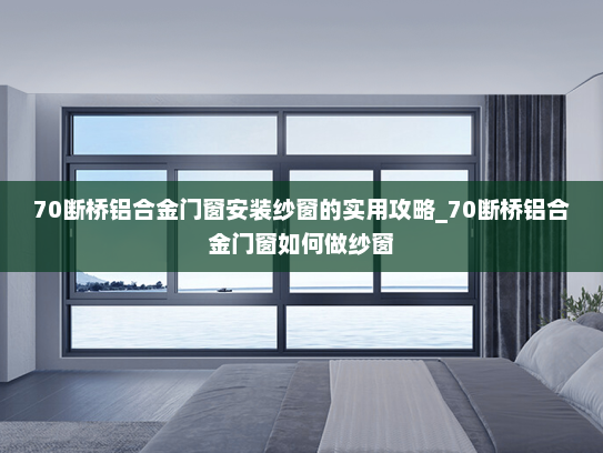 70断桥铝合金门窗安装纱窗的实用攻略_70断桥铝合金门窗如何做纱窗