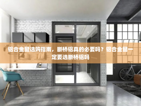 铝合金窗选购指南，断桥铝真的必要吗？铝合金窗一定要选断桥铝吗
