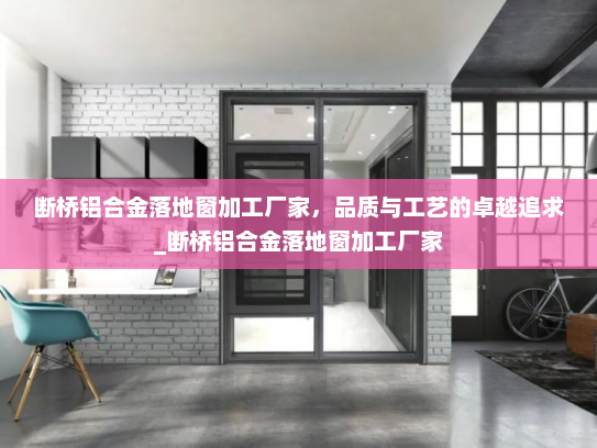 断桥铝合金落地窗加工厂家，品质与工艺的卓越追求_断桥铝合金落地窗加工厂家
