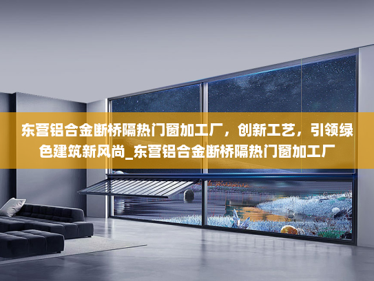东营铝合金断桥隔热门窗加工厂，创新工艺，引领绿色建筑新风尚_东营铝合金断桥隔热门窗加工厂