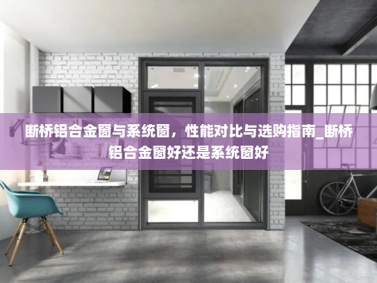 断桥铝合金窗与系统窗，性能对比与选购指南_断桥铝合金窗好还是系统窗好