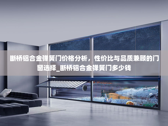断桥铝合金弹簧门价格分析，性价比与品质兼顾的门窗选择_断桥铝合金弹簧门多少钱