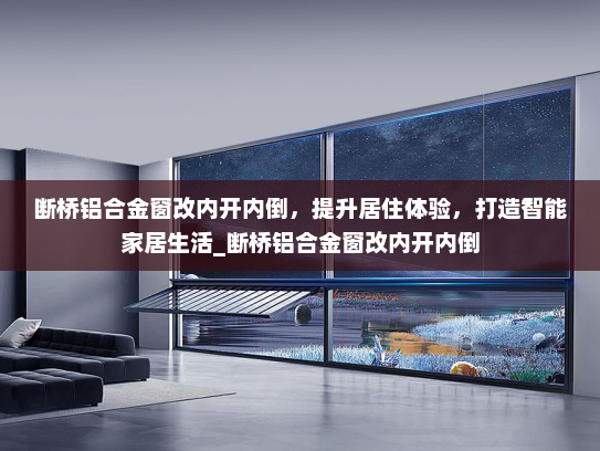 断桥铝合金窗改内开内倒，提升居住体验，打造智能家居生活_断桥铝合金窗改内开内倒