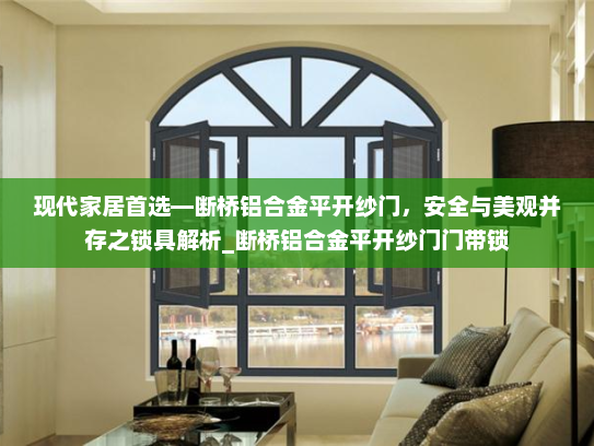 现代家居首选—断桥铝合金平开纱门，安全与美观并存之锁具解析_断桥铝合金平开纱门门带锁