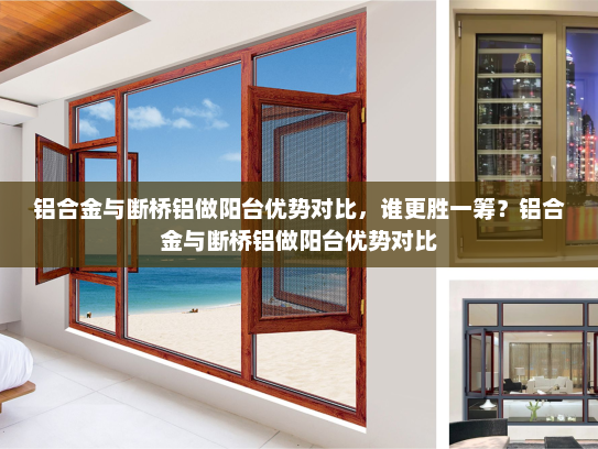 铝合金与断桥铝做阳台优势对比，谁更胜一筹？铝合金与断桥铝做阳台优势对比