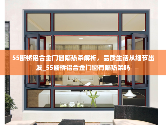 55断桥铝合金门窗隔热条解析，品质生活从细节出发_55断桥铝合金门窗有隔热条吗