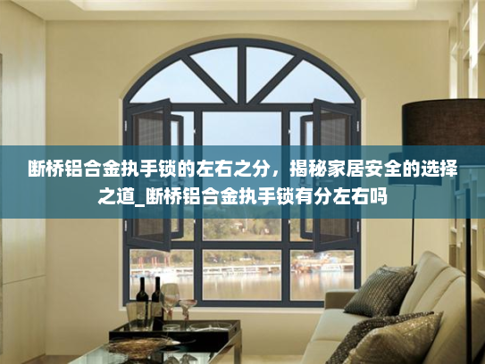 断桥铝合金执手锁的左右之分，揭秘家居安全的选择之道_断桥铝合金执手锁有分左右吗
