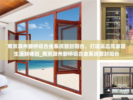 南京滁州断桥铝合金系统窗封阳台，打造高品质家居生活新体验_南京滁州断桥铝合金系统窗封阳台