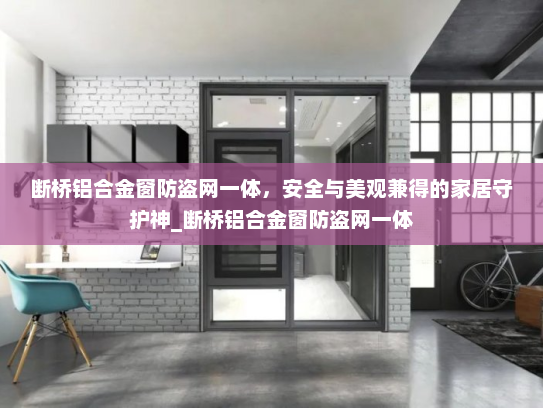 断桥铝合金窗防盗网一体，安全与美观兼得的家居守护神_断桥铝合金窗防盗网一体