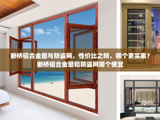 断桥铝合金窗与防盗网，性价比之辩，哪个更实惠？断桥铝合金窗和防盗网哪个便宜