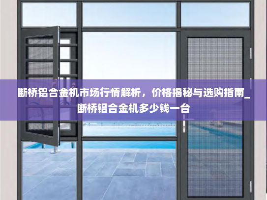 断桥铝合金机市场行情解析，价格揭秘与选购指南_断桥铝合金机多少钱一台