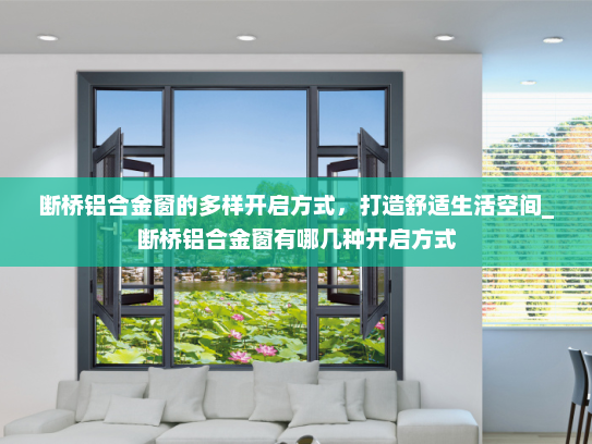 断桥铝合金窗的多样开启方式，打造舒适生活空间_断桥铝合金窗有哪几种开启方式