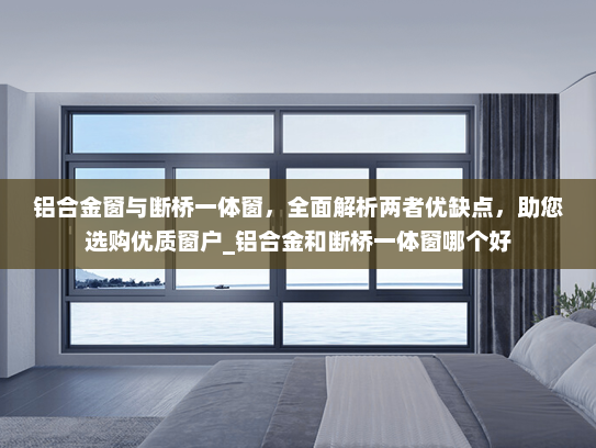 铝合金窗与断桥一体窗，全面解析两者优缺点，助您选购优质窗户_铝合金和断桥一体窗哪个好