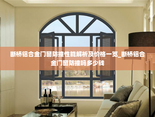 断桥铝合金门窗防撞性能解析及价格一览_断桥铝合金门窗防撞吗多少钱