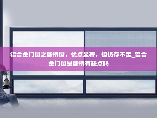 铝合金门窗之断桥窗，优点显著，但仍存不足_铝合金门窗是断桥有缺点吗