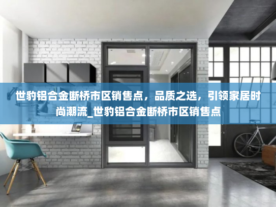 世豹铝合金断桥市区销售点，品质之选，引领家居时尚潮流_世豹铝合金断桥市区销售点