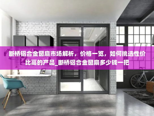 断桥铝合金窗扇市场解析，价格一览，如何挑选性价比高的产品_断桥铝合金窗扇多少钱一把