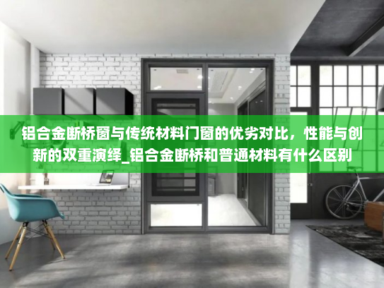 铝合金断桥窗与传统材料门窗的优劣对比，性能与创新的双重演绎_铝合金断桥和普通材料有什么区别