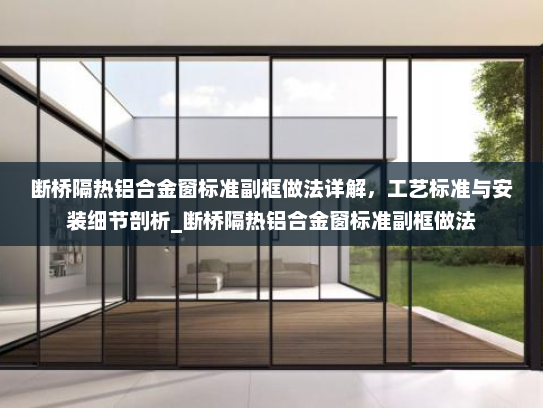 断桥隔热铝合金窗标准副框做法详解，工艺标准与安装细节剖析_断桥隔热铝合金窗标准副框做法