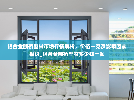 铝合金断桥型材市场行情解析，价格一览及影响因素探讨_铝合金断桥型材多少钱一顿