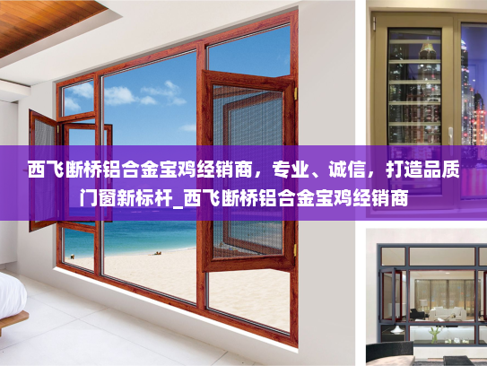 西飞断桥铝合金宝鸡经销商，专业、诚信，打造品质门窗新标杆_西飞断桥铝合金宝鸡经销商