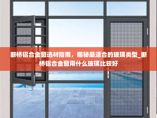 断桥铝合金窗选材指南，揭秘最适合的玻璃类型_断桥铝合金窗用什么玻璃比较好