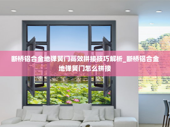 断桥铝合金地弹簧门高效拼接技巧解析_断桥铝合金地弹簧门怎么拼接