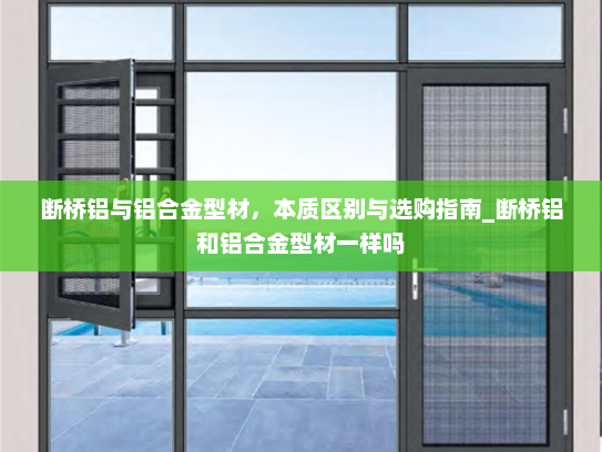 断桥铝与铝合金型材，本质区别与选购指南_断桥铝和铝合金型材一样吗