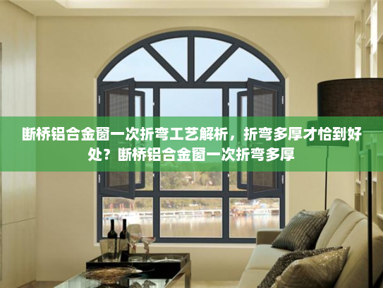 断桥铝合金窗一次折弯工艺解析，折弯多厚才恰到好处？断桥铝合金窗一次折弯多厚