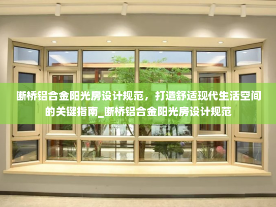 断桥铝合金阳光房设计规范，打造舒适现代生活空间的关键指南_断桥铝合金阳光房设计规范