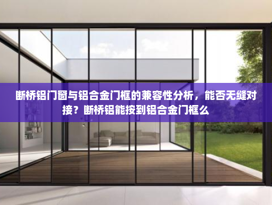 断桥铝门窗与铝合金门框的兼容性分析，能否无缝对接？断桥铝能按到铝合金门框么