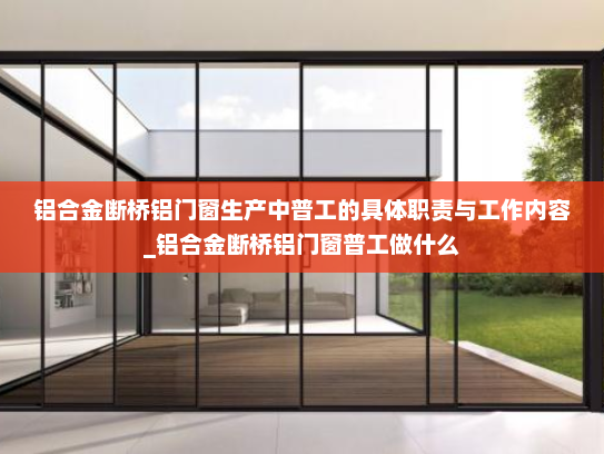 铝合金断桥铝门窗生产中普工的具体职责与工作内容_铝合金断桥铝门窗普工做什么