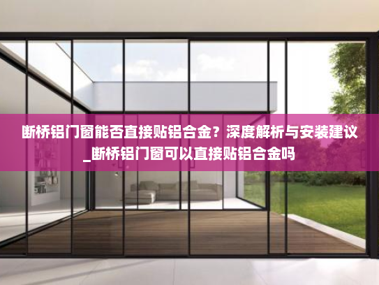 断桥铝门窗能否直接贴铝合金？深度解析与安装建议_断桥铝门窗可以直接贴铝合金吗