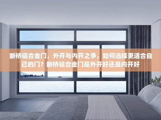 断桥铝合金门，外开与内开之争，如何选择更适合自己的门？断桥铝合金门是外开好还是内开好