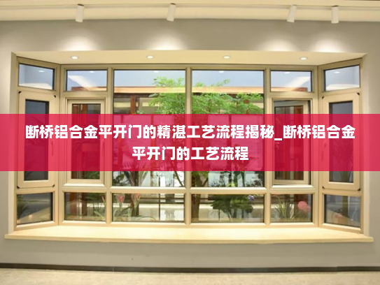 断桥铝合金平开门的精湛工艺流程揭秘_断桥铝合金平开门的工艺流程