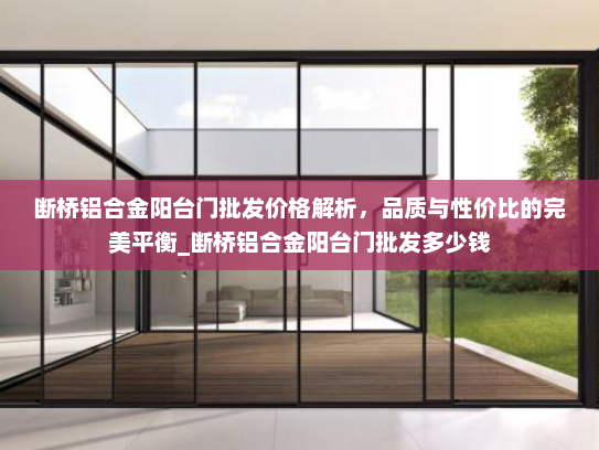 断桥铝合金阳台门批发价格解析，品质与性价比的完美平衡_断桥铝合金阳台门批发多少钱