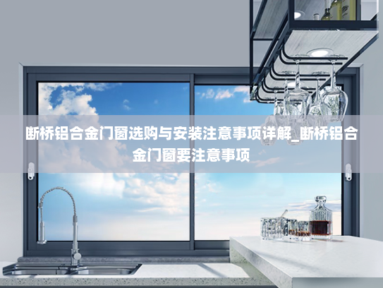 断桥铝合金门窗选购与安装注意事项详解_断桥铝合金门窗要注意事项