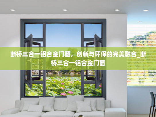 断桥三合一铝合金门窗，创新与环保的完美融合_断桥三合一铝合金门窗