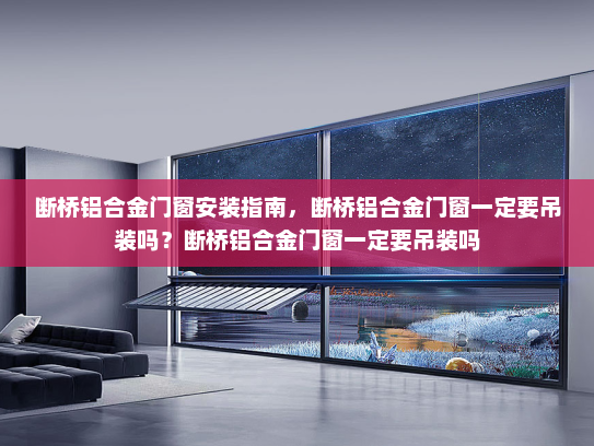 断桥铝合金门窗安装指南，断桥铝合金门窗一定要吊装吗？断桥铝合金门窗一定要吊装吗