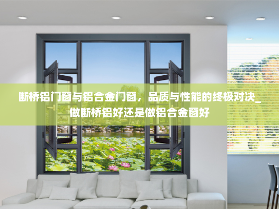 断桥铝门窗与铝合金门窗，品质与性能的终极对决_做断桥铝好还是做铝合金窗好