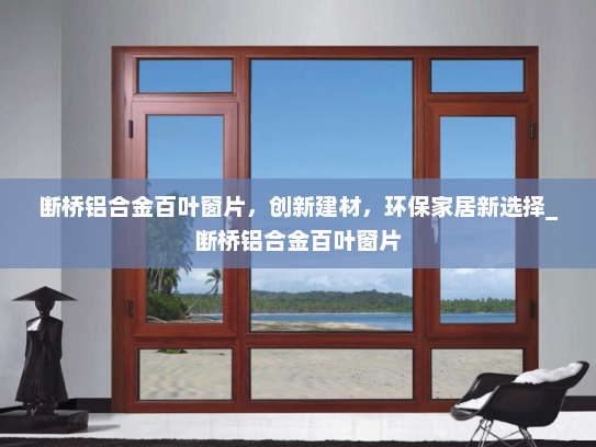 断桥铝合金百叶窗片，创新建材，环保家居新选择_断桥铝合金百叶窗片